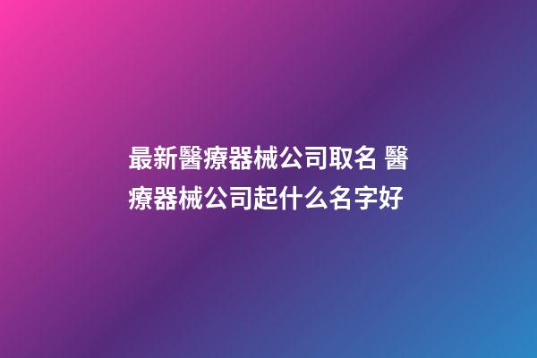 最新醫療器械公司取名 醫療器械公司起什么名字好-第1張-公司起名-玄機派